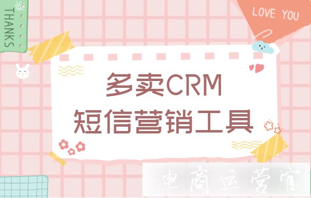 短信營銷工具[多賣CRM]好用嗎?怎么用它做會員管理?